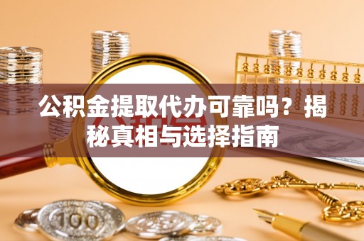 神木公积金提取代办可靠吗？揭秘真相与选择指南
