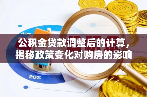 神木公积金贷款调整后的计算，揭秘政策变化对购房的影响
