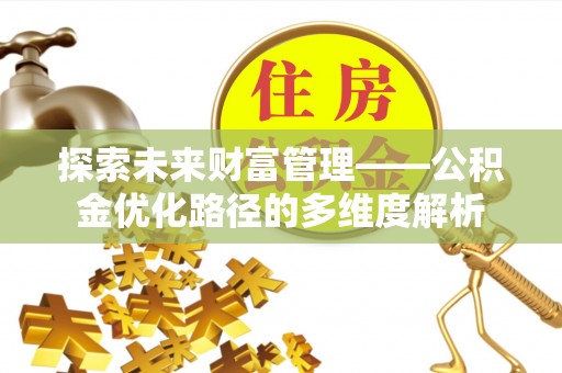 神木探索未来财富管理——公积金优化路径的多维度解析