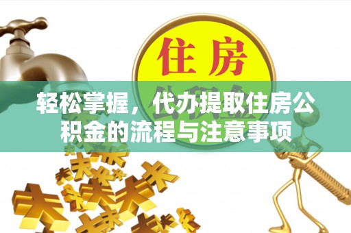 神木轻松掌握，代办提取住房公积金的流程与注意事项