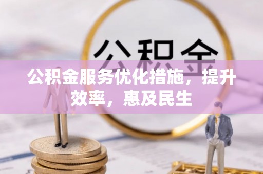 神木公积金服务优化措施，提升效率，惠及民生