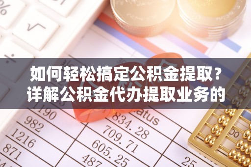 神木如何轻松搞定公积金提取？详解公积金代办提取业务的便捷之道
