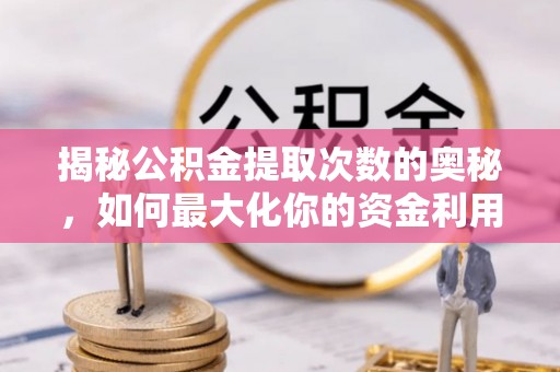 神木揭秘公积金提取次数的奥秘，如何最大化你的资金利用？