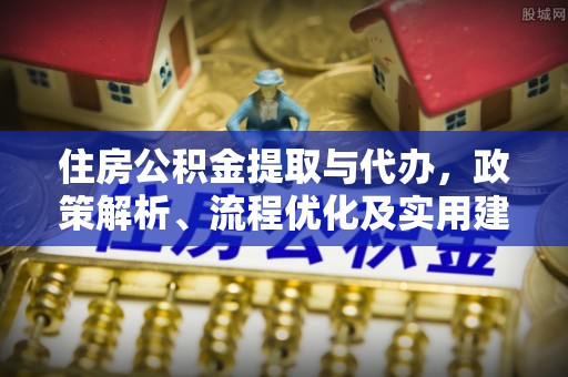 神木住房公积金提取与代办，政策解析、流程优化及实用建议