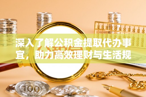 神木深入了解公积金提取代办事宜，助力高效理财与生活规划
