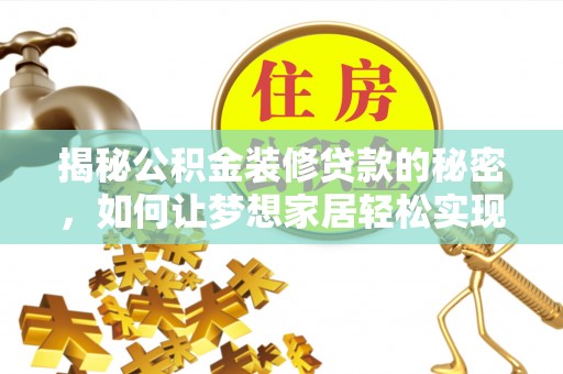 神木揭秘公积金装修贷款的秘密，如何让梦想家居轻松实现？