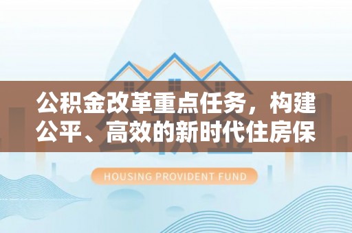 神木公积金改革重点任务，构建公平、高效的新时代住房保障体系
