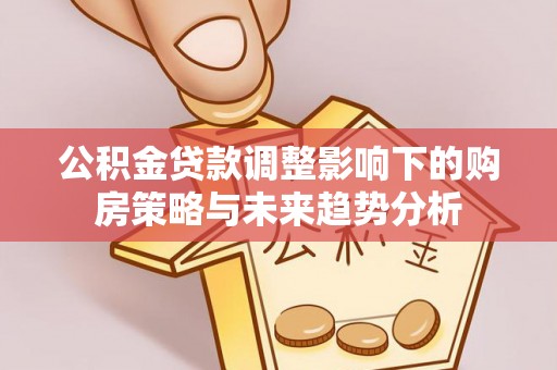神木公积金贷款调整影响下的购房策略与未来趋势分析