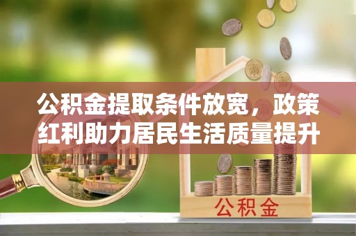 神木公积金提取条件放宽，政策红利助力居民生活质量提升