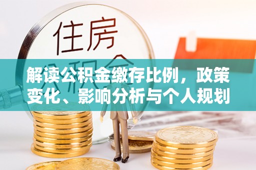 神木解读公积金缴存比例，政策变化、影响分析与个人规划