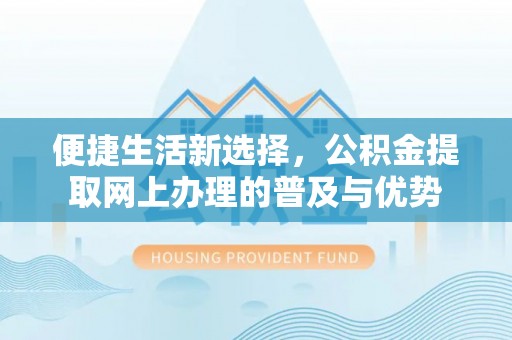 神木便捷生活新选择，公积金提取网上办理的普及与优势