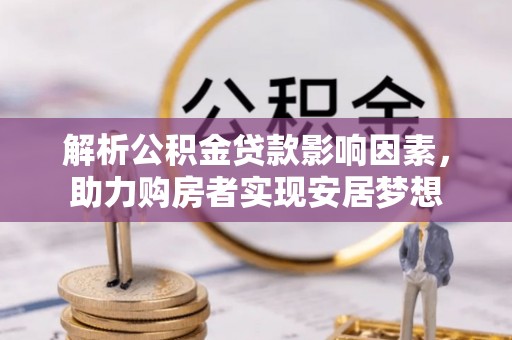 神木解析公积金贷款影响因素，助力购房者实现安居梦想
