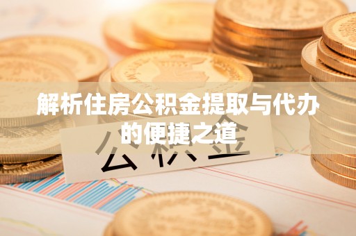 神木解析住房公积金提取与代办的便捷之道