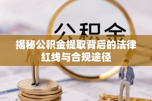 神木揭秘公积金提取背后的法律红线与合规途径