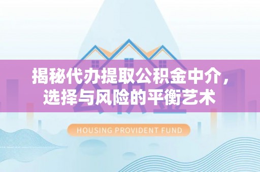 神木揭秘代办提取公积金中介，选择与风险的平衡艺术