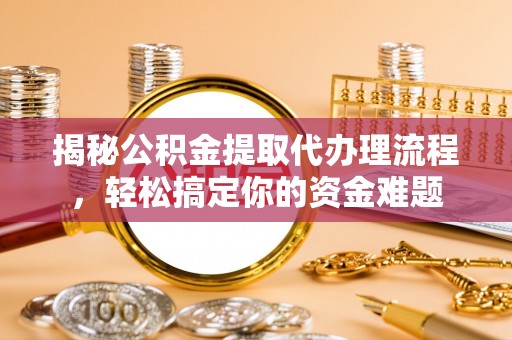 神木揭秘公积金提取代办理流程，轻松搞定你的资金难题