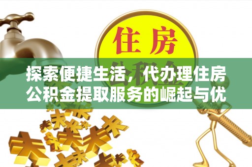 神木探索便捷生活，代办理住房公积金提取服务的崛起与优势