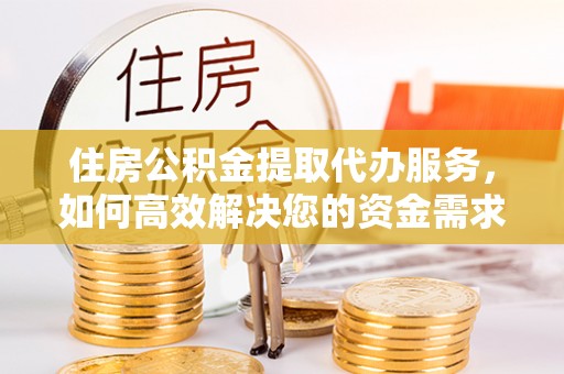神木住房公积金提取代办服务，如何高效解决您的资金需求