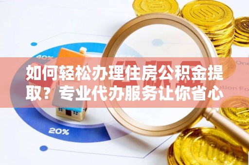 神木如何轻松办理住房公积金提取？专业代办服务让你省心无忧