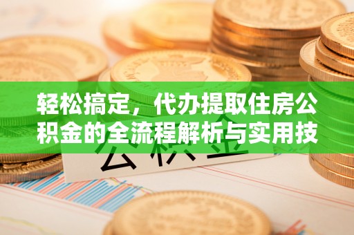 神木轻松搞定，代办提取住房公积金的全流程解析与实用技巧