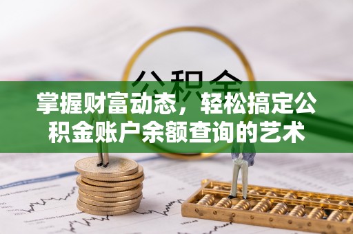 神木掌握财富动态，轻松搞定公积金账户余额查询的艺术