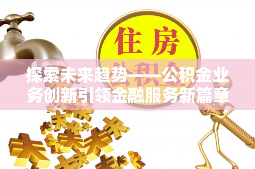 神木探索未来趋势——公积金业务创新引领金融服务新篇章