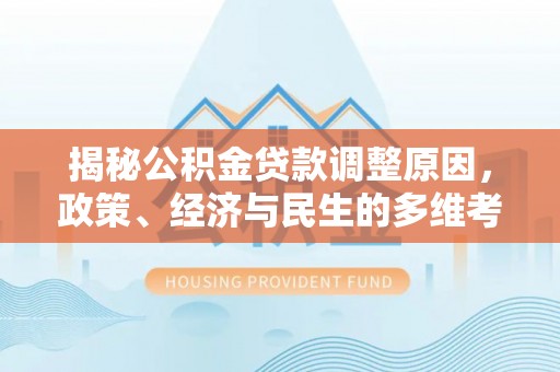 神木揭秘公积金贷款调整原因，政策、经济与民生的多维考量