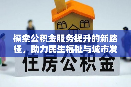 神木探索公积金服务提升的新路径，助力民生福祉与城市发展