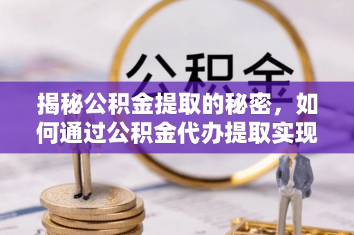 神木揭秘公积金提取的秘密，如何通过公积金代办提取实现财务自由