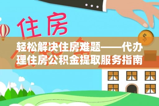 神木轻松解决住房难题——代办理住房公积金提取服务指南