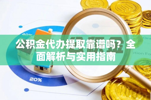 神木公积金代办提取靠谱吗？全面解析与实用指南