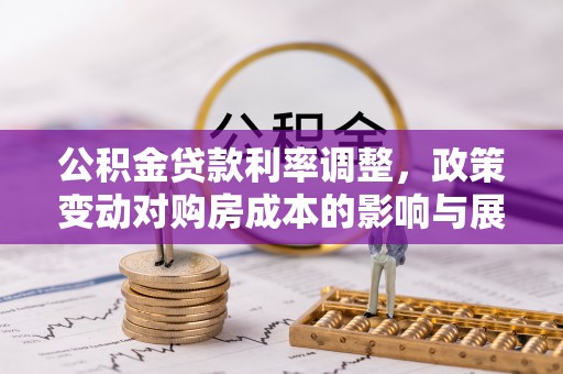 神木公积金贷款利率调整，政策变动对购房成本的影响与展望