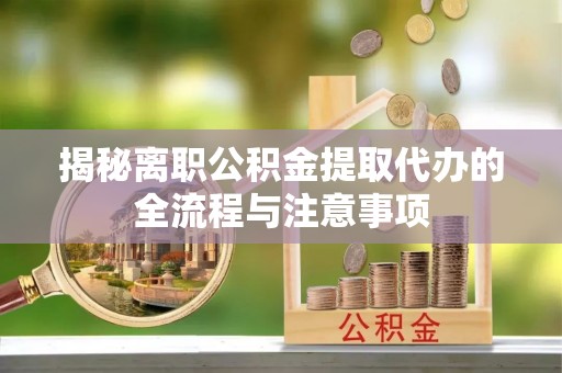 神木揭秘离职公积金提取代办的全流程与注意事项