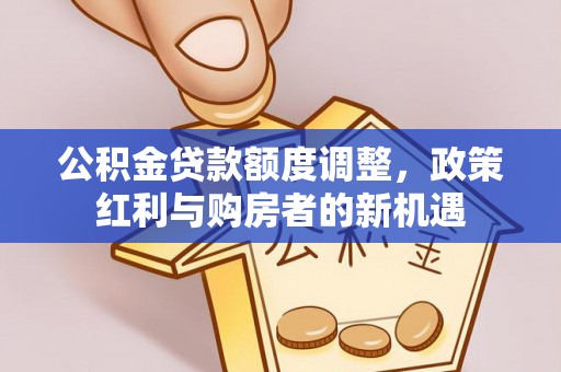 神木公积金贷款额度调整，政策红利与购房者的新机遇