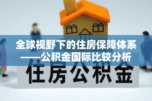 神木全球视野下的住房保障体系——公积金国际比较分析