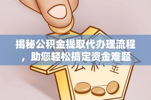神木揭秘公积金提取代办理流程，助您轻松搞定资金难题