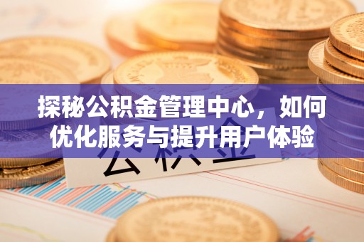 神木探秘公积金管理中心，如何优化服务与提升用户体验