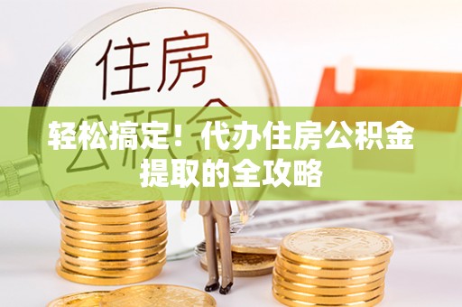 神木轻松搞定！代办住房公积金提取的全攻略