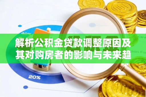 神木解析公积金贷款调整原因及其对购房者的影响与未来趋势