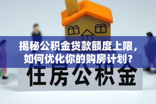 神木揭秘公积金贷款额度上限，如何优化你的购房计划？