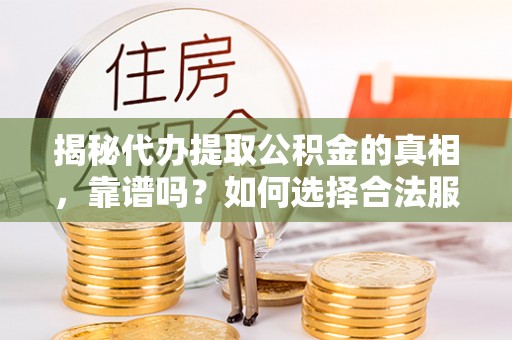 神木揭秘代办提取公积金的真相，靠谱吗？如何选择合法服务？