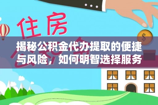 神木揭秘公积金代办提取的便捷与风险，如何明智选择服务？