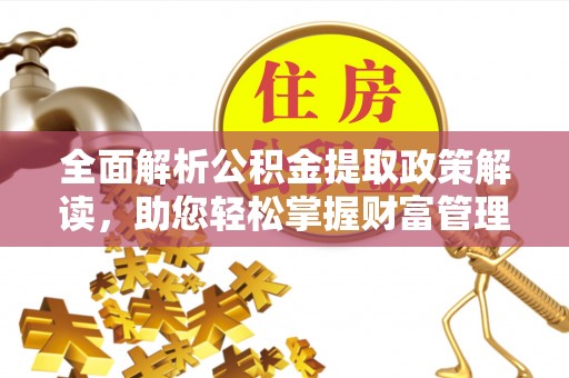 神木全面解析公积金提取政策解读，助您轻松掌握财富管理新方向