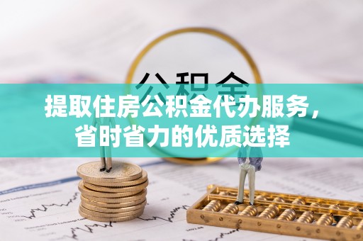 神木提取住房公积金代办服务，省时省力的优质选择