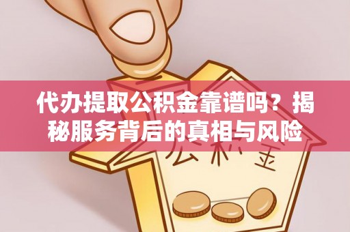 神木代办提取公积金靠谱吗？揭秘服务背后的真相与风险