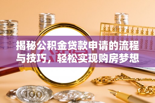 神木揭秘公积金贷款申请的流程与技巧，轻松实现购房梦想