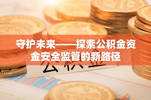 神木守护未来——探索公积金资金安全监管的新路径