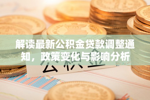 神木解读最新公积金贷款调整通知，政策变化与影响分析