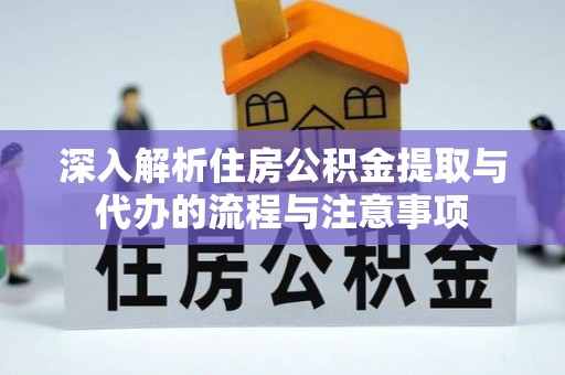 神木深入解析住房公积金提取与代办的流程与注意事项