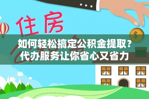 神木如何轻松搞定公积金提取？代办服务让你省心又省力